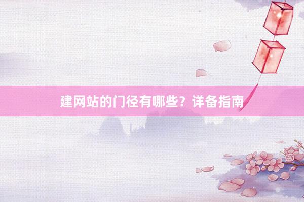建网站的门径有哪些？详备指南