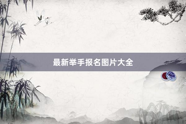 最新举手报名图片大全