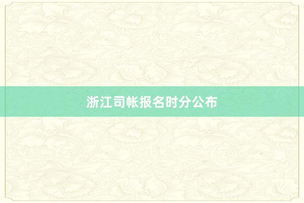 浙江司帐报名时分公布