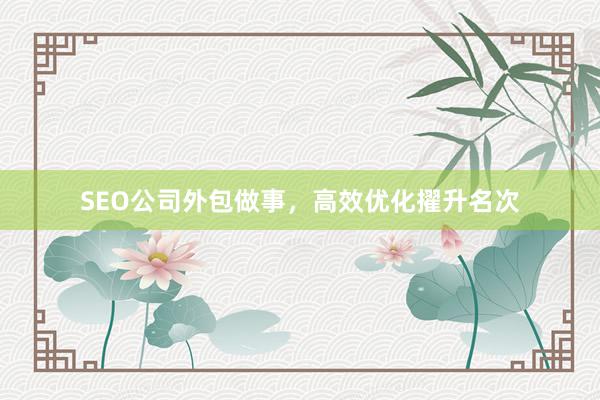 SEO公司外包做事，高效优化擢升名次