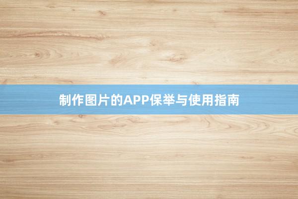 制作图片的APP保举与使用指南