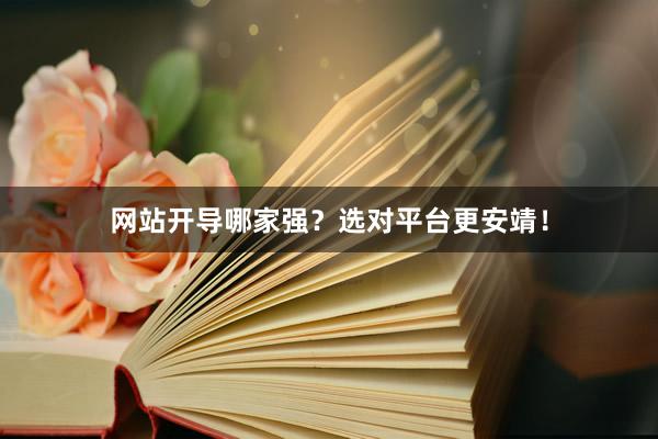 网站开导哪家强？选对平台更安靖！