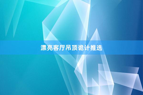 漂亮客厅吊顶诡计推选