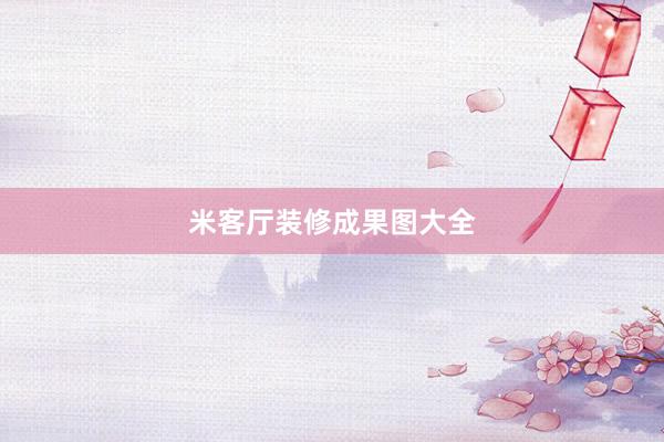 米客厅装修成果图大全