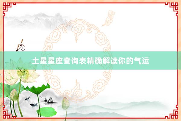 土星星座查询表精确解读你的气运