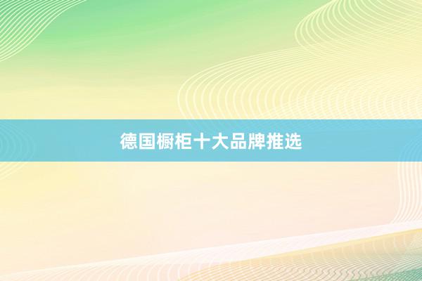 德国橱柜十大品牌推选