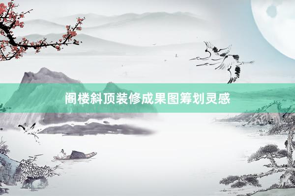 阁楼斜顶装修成果图筹划灵感