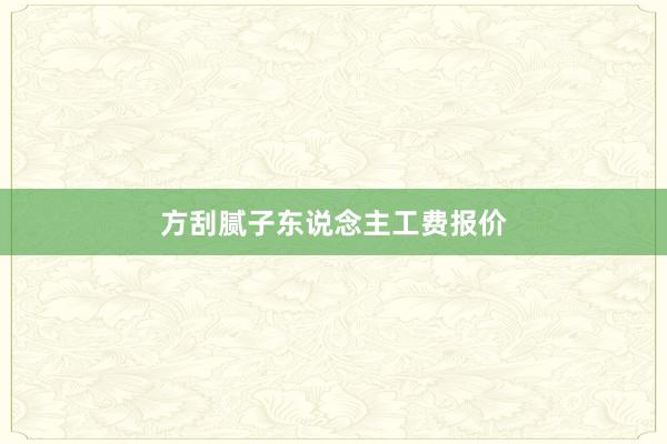 方刮腻子东说念主工费报价