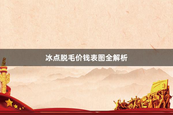 冰点脱毛价钱表图全解析