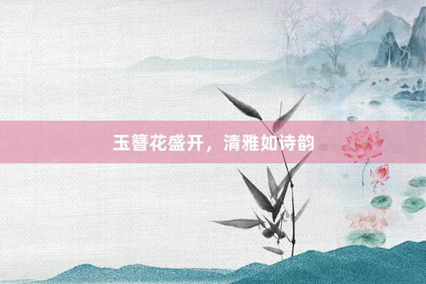 玉簪花盛开，清雅如诗韵