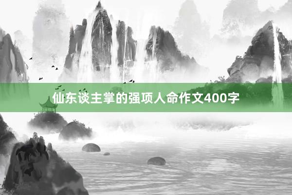 仙东谈主掌的强项人命作文400字