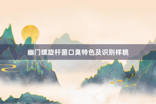 幽门螺旋杆菌口臭特色及识别样貌