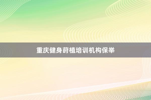 重庆健身莳植培训机构保举