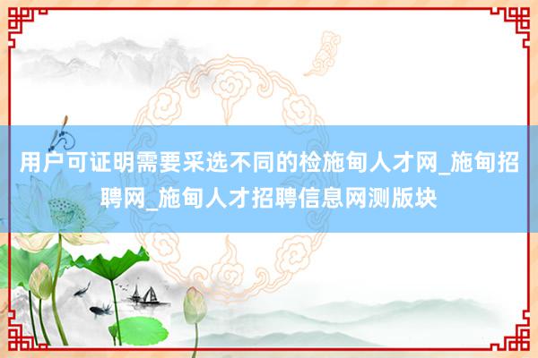 用户可证明需要采选不同的检施甸人才网_施甸招聘网_施甸人才招聘信息网测版块
